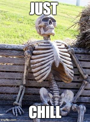 Waiting Skeleton Meme | JUST; CHILL | image tagged in memes,waiting skeleton | made w/ Imgflip meme maker