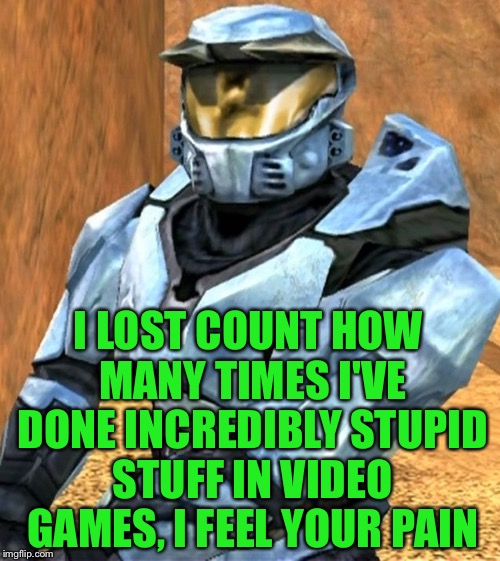 Church RvB Season 1 | I LOST COUNT HOW MANY TIMES I'VE DONE INCREDIBLY STUPID STUFF IN VIDEO GAMES, I FEEL YOUR PAIN | image tagged in church rvb season 1 | made w/ Imgflip meme maker