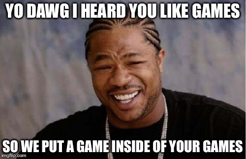 Yo Dawg Heard You | YO DAWG I HEARD YOU LIKE GAMES; SO WE PUT A GAME INSIDE OF YOUR GAMES | image tagged in memes,yo dawg heard you | made w/ Imgflip meme maker