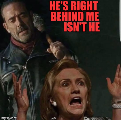 Negan/Hillary  | HE'S RIGHT
               BEHIND ME
                     ISN'T HE | image tagged in negan/hillary | made w/ Imgflip meme maker
