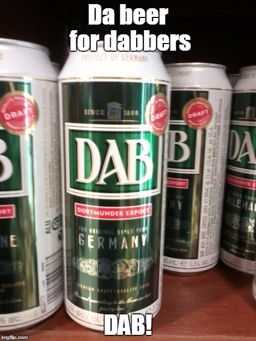 Da beer for dabbers; DAB! | image tagged in dab | made w/ Imgflip meme maker