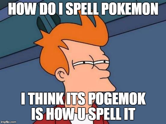 Futurama Fry Meme | HOW DO I SPELL POKEMON; I THINK ITS POGEMOK IS HOW U SPELL IT | image tagged in memes,futurama fry | made w/ Imgflip meme maker