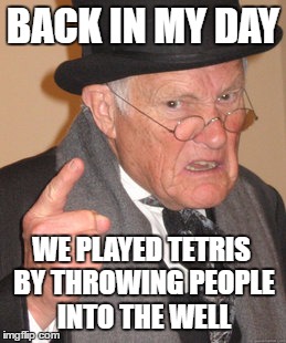 Back In My Day | BACK IN MY DAY; WE PLAYED TETRIS BY THROWING PEOPLE INTO THE WELL | image tagged in memes,back in my day | made w/ Imgflip meme maker