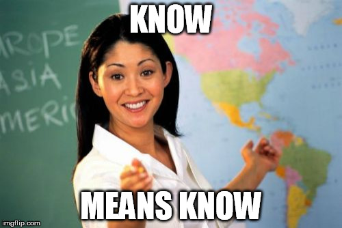 when you ask if you're going to have to know dates... | KNOW; MEANS KNOW | image tagged in memes,unhelpful high school teacher | made w/ Imgflip meme maker