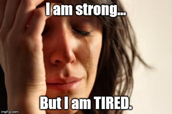 First World Problems | I am strong... But I am TIRED. | image tagged in memes,first world problems | made w/ Imgflip meme maker