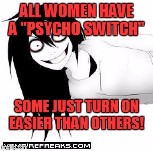 Vampirefreaks psychotic girl | ALL WOMEN HAVE A "PSYCHO SWITCH"; SOME JUST TURN ON EASIER THAN OTHERS! | image tagged in vampirefreaks psychotic girl | made w/ Imgflip meme maker
