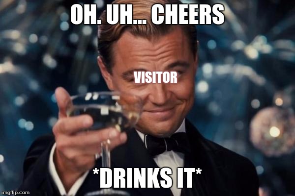 Leonardo Dicaprio Cheers Meme | OH. UH... CHEERS *DRINKS IT* VISITOR | image tagged in memes,leonardo dicaprio cheers | made w/ Imgflip meme maker