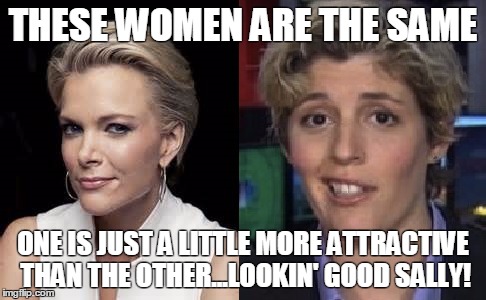 THESE WOMEN ARE THE SAME; ONE IS JUST A LITTLE MORE ATTRACTIVE THAN THE OTHER...LOOKIN' GOOD SALLY! | image tagged in liberals | made w/ Imgflip meme maker