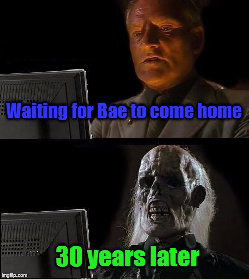 I'll Just Wait Here | Waiting for Bae to come home; 30 years later | image tagged in memes,ill just wait here | made w/ Imgflip meme maker