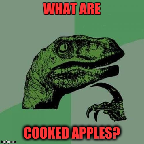 Philosoraptor | WHAT ARE; COOKED APPLES? | image tagged in memes,philosoraptor,food,questions | made w/ Imgflip meme maker