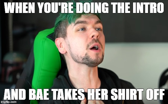 WHEN YOU'RE DOING THE INTRO; AND BAE TAKES HER SHIRT OFF | image tagged in jacksepticeyememes | made w/ Imgflip meme maker