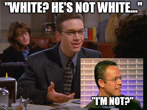 "WHITE? HE'S NOT WHITE..."; "I'M NOT?" | made w/ Imgflip meme maker