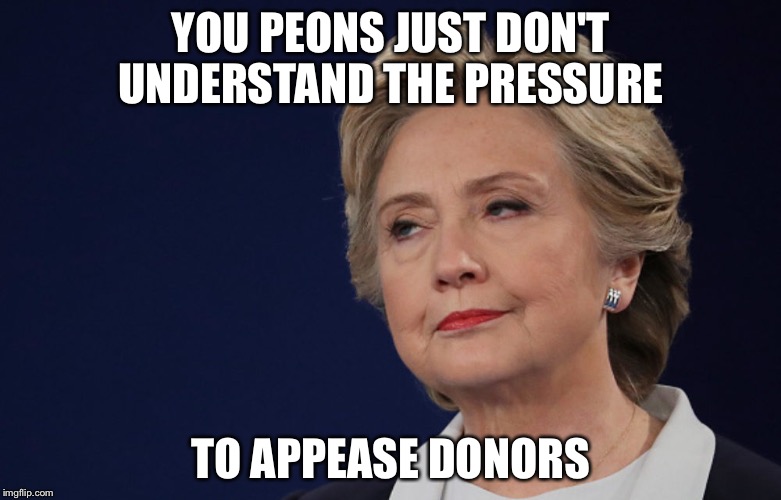 YOU PEONS JUST DON'T UNDERSTAND THE PRESSURE TO APPEASE DONORS | made w/ Imgflip meme maker