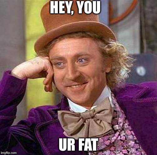 Creepy Condescending Wonka | HEY, YOU; UR FAT | image tagged in memes,creepy condescending wonka | made w/ Imgflip meme maker