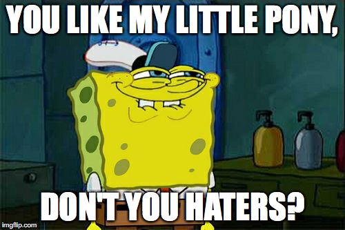 Don't You Squidward | YOU LIKE MY LITTLE PONY, DON'T YOU HATERS? | image tagged in memes,dont you squidward | made w/ Imgflip meme maker