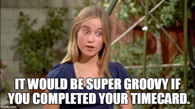 IT WOULD BE SUPER GROOVY IF YOU COMPLETED YOUR TIMECARD. | image tagged in time | made w/ Imgflip meme maker