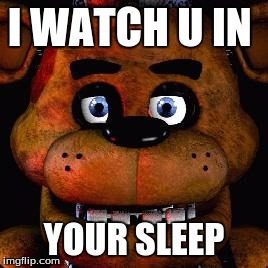 Five Nights At Freddys | I WATCH U IN; YOUR SLEEP | image tagged in five nights at freddys | made w/ Imgflip meme maker