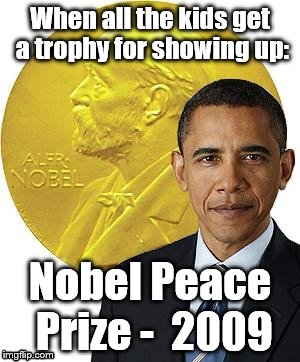 Nobel Peace 2009 |  When all the kids get a trophy for showing up:; Nobel Peace Prize - 
2009 | image tagged in nobel peace 2009 | made w/ Imgflip meme maker