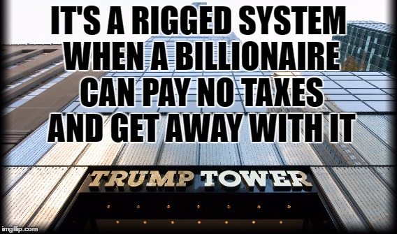 IT'S A RIGGED SYSTEM WHEN A BILLIONAIRE CAN PAY NO TAXES AND GET AWAY WITH IT | image tagged in election 2016,democrats,2016 elections,election,rigged elections,rigged | made w/ Imgflip meme maker