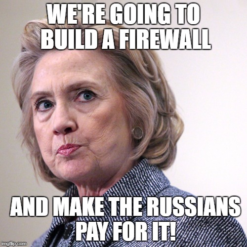 hillary clinton pissed | WE'RE GOING TO BUILD A FIREWALL; AND MAKE THE RUSSIANS PAY FOR IT! | image tagged in hillary clinton pissed | made w/ Imgflip meme maker