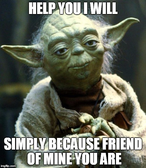 Star Wars Yoda | HELP YOU I WILL; SIMPLY BECAUSE FRIEND OF MINE YOU ARE | image tagged in memes,star wars yoda | made w/ Imgflip meme maker