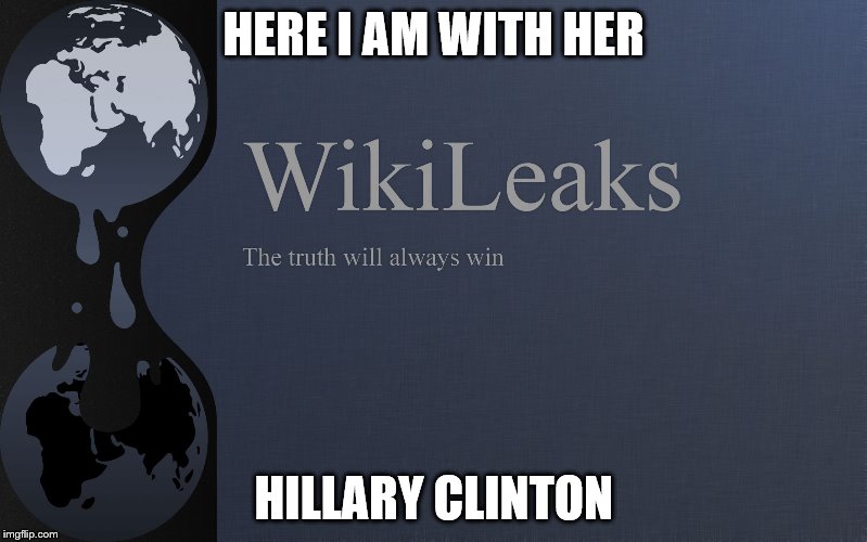 Hillary Clinton Wikileaks | HERE I AM WITH HER; HILLARY CLINTON | image tagged in hillary clinton wikileaks | made w/ Imgflip meme maker