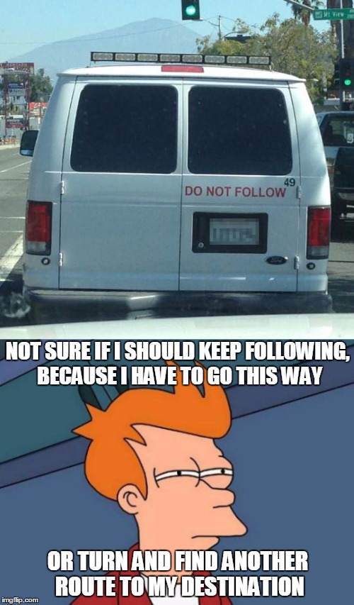 But I have to go this way! | NOT SURE IF I SHOULD KEEP FOLLOWING, BECAUSE I HAVE TO GO THIS WAY; OR TURN AND FIND ANOTHER ROUTE TO MY DESTINATION | image tagged in do not follow,futurama fry,memes | made w/ Imgflip meme maker