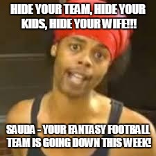 Ebola - Antoine hide your kids | HIDE YOUR TEAM, HIDE YOUR KIDS, HIDE YOUR WIFE!!! SAUDA - YOUR FANTASY FOOTBALL TEAM IS GOING DOWN THIS WEEK! | image tagged in ebola - antoine hide your kids | made w/ Imgflip meme maker