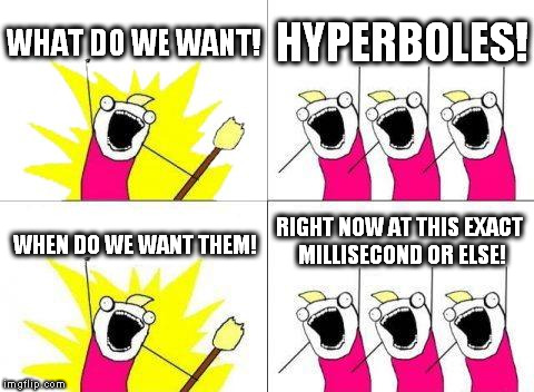 Literally NOBODY gets grammar jokes. | WHAT DO WE WANT! HYPERBOLES! RIGHT NOW AT THIS EXACT MILLISECOND OR ELSE! WHEN DO WE WANT THEM! | image tagged in what do we want,memes,funny | made w/ Imgflip meme maker