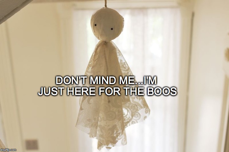 No, really... | DON'T MIND ME...I'M JUST HERE FOR THE BOOS | image tagged in janey mack meme,flirt,funny,halloween,ghost,don't mind mei'm just here for the boos | made w/ Imgflip meme maker