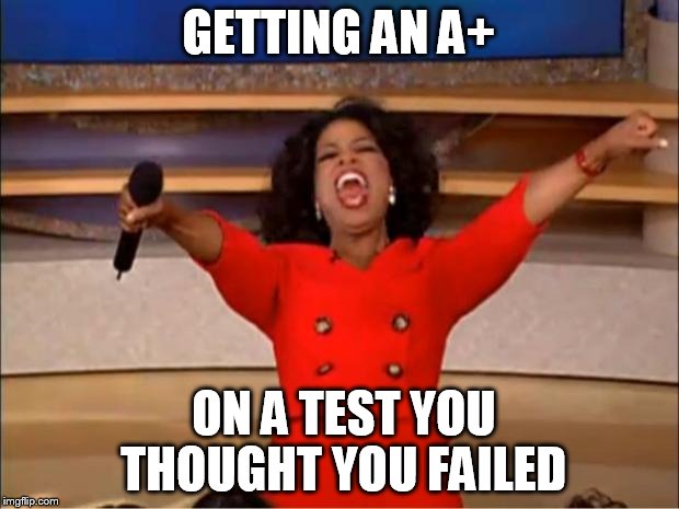 Oprah You Get A Meme | GETTING AN A+; ON A TEST YOU THOUGHT YOU FAILED | image tagged in memes,oprah you get a | made w/ Imgflip meme maker