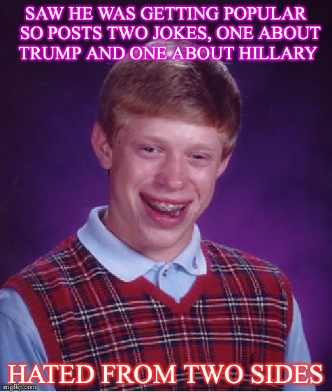 Bad Luck Brian Meme | SAW HE WAS GETTING POPULAR  SO POSTS TWO JOKES, ONE ABOUT TRUMP AND ONE ABOUT HILLARY; HATED FROM TWO SIDES | image tagged in memes,bad luck brian | made w/ Imgflip meme maker