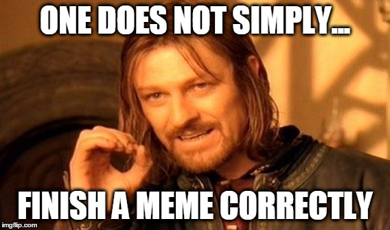 One Does Not Simply Meme | ONE DOES NOT SIMPLY... FINISH A MEME CORRECTLY | image tagged in memes,one does not simply | made w/ Imgflip meme maker