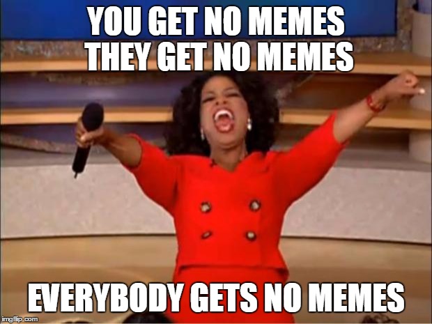 Oprah You Get A Meme | YOU GET NO MEMES THEY GET NO MEMES EVERYBODY GETS NO MEMES | image tagged in memes,oprah you get a | made w/ Imgflip meme maker