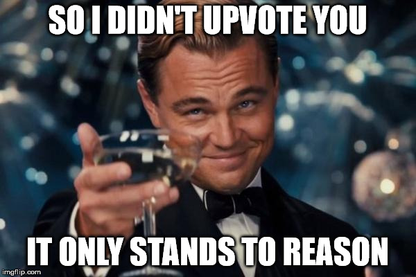 Leonardo Dicaprio Cheers Meme | SO I DIDN'T UPVOTE YOU IT ONLY STANDS TO REASON | image tagged in memes,leonardo dicaprio cheers | made w/ Imgflip meme maker