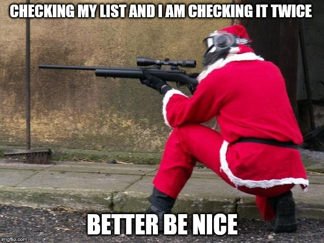 Santa's Fed Up | CHECKING MY LIST AND I AM CHECKING IT TWICE; BETTER BE NICE | image tagged in santa sniper,coal for christmas,christmas,santa clause | made w/ Imgflip meme maker
