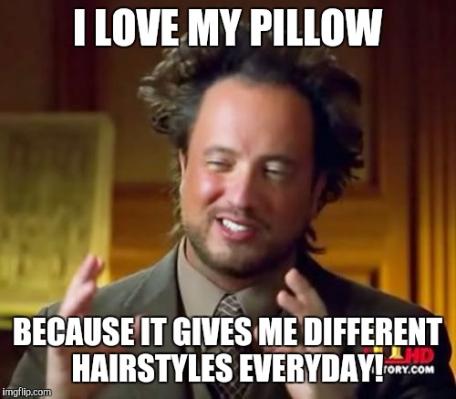#1 Fact of Ancient Alien Guy that you might already know...  | I LOVE MY PILLOW; BECAUSE IT GIVES ME DIFFERENT HAIRSTYLES EVERYDAY! | image tagged in ancient aliens,alien guy,alien meme,bad hair,bad hair day,funny memes | made w/ Imgflip meme maker