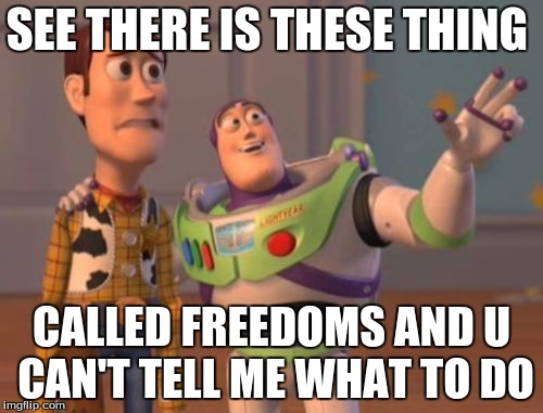 X, X Everywhere Meme | SEE THERE IS THESE THING; CALLED FREEDOMS AND U CAN'T TELL ME WHAT TO DO | image tagged in memes,x x everywhere | made w/ Imgflip meme maker