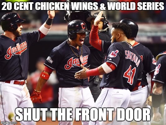 Cleveland Indians Going to World Series |  20 CENT CHICKEN WINGS & WORLD SERIES; SHUT THE FRONT DOOR | image tagged in cleveland indians going to world series | made w/ Imgflip meme maker