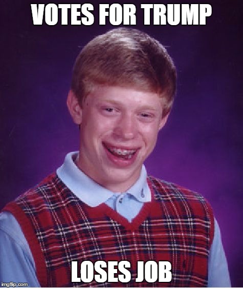 Bad Luck Brian Meme | VOTES FOR TRUMP; LOSES JOB | image tagged in memes,bad luck brian | made w/ Imgflip meme maker