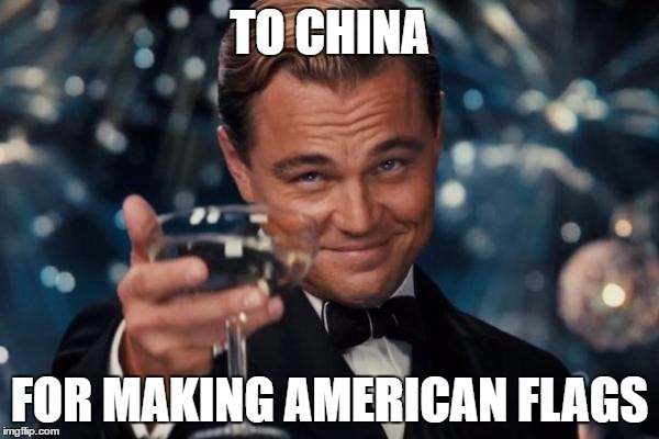 Leonardo Dicaprio Cheers | TO CHINA; FOR MAKING AMERICAN FLAGS | image tagged in memes,leonardo dicaprio cheers | made w/ Imgflip meme maker