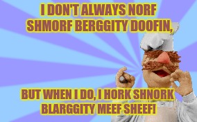 The Swedish Chef | I DON'T ALWAYS NORF SHMORF BERGGITY DOOFIN, BUT WHEN I DO, I HORK SHNORK BLARGGITY MEEF SHEEF! | image tagged in dank memes | made w/ Imgflip meme maker