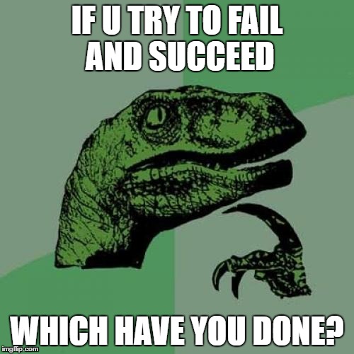 Philosoraptor | IF U TRY TO FAIL AND SUCCEED; WHICH HAVE YOU DONE? | image tagged in memes,philosoraptor | made w/ Imgflip meme maker