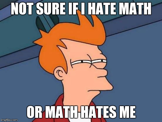 Futurama Fry | NOT SURE IF I HATE MATH; OR MATH HATES ME | image tagged in memes,futurama fry | made w/ Imgflip meme maker