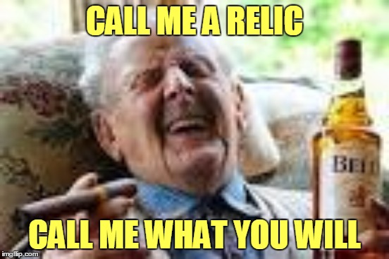 CALL ME A RELIC CALL ME WHAT YOU WILL | made w/ Imgflip meme maker