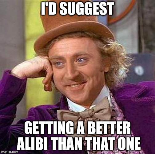 Creepy Condescending Wonka Meme | I'D SUGGEST GETTING A BETTER ALIBI THAN THAT ONE | image tagged in memes,creepy condescending wonka | made w/ Imgflip meme maker