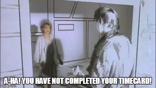 A-HA! YOU HAVE NOT COMPLETED YOUR TIMECARD! | image tagged in a-ha | made w/ Imgflip meme maker
