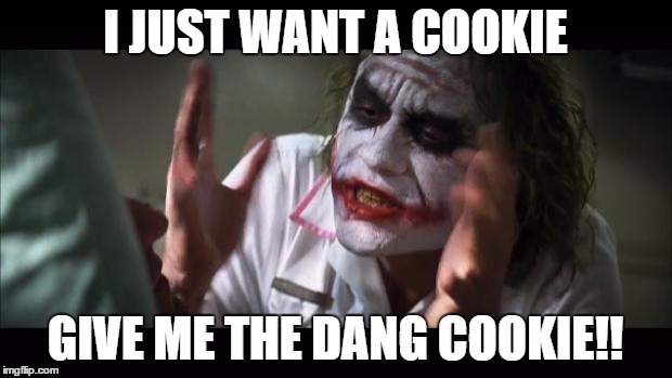 And everybody loses their minds | I JUST WANT A COOKIE; GIVE ME THE DANG COOKIE!! | image tagged in memes,and everybody loses their minds | made w/ Imgflip meme maker