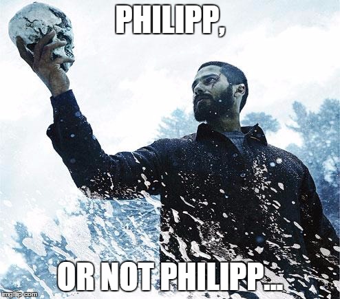 Hamlet | PHILIPP, OR NOT PHILIPP... | image tagged in hamlet | made w/ Imgflip meme maker