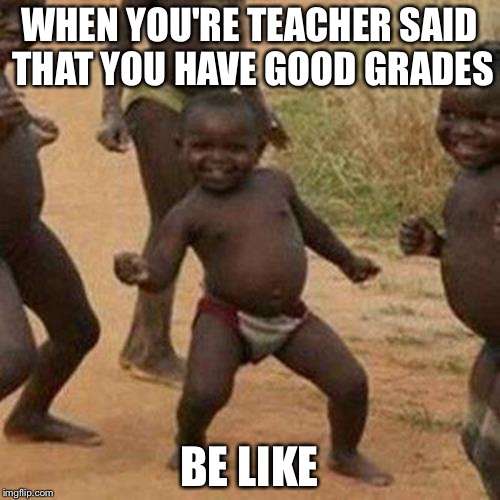 Third World Success Kid Meme | WHEN YOU'RE TEACHER SAID THAT YOU HAVE GOOD GRADES; BE LIKE | image tagged in memes,third world success kid | made w/ Imgflip meme maker